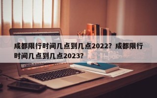 成都限行时间几点到几点2022？成都限行时间几点到几点2023？