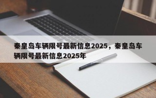 秦皇岛车辆限号最新信息2025，秦皇岛车辆限号最新信息2025年