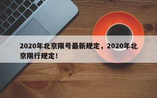 2020年北京限号最新规定，2020年北京限行规定！