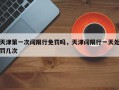 天津第一次闯限行免罚吗，天津闯限行一天处罚几次