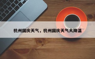 杭州国庆天气，杭州国庆天气大降温