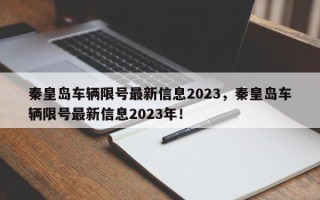 秦皇岛车辆限号最新信息2023，秦皇岛车辆限号最新信息2023年！