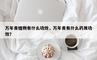 万年青植物有什么功效，万年青有什么药用功效？