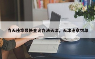 当天违章最快查询办法天津，天津违章罚单