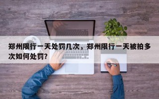 郑州限行一天处罚几次，郑州限行一天被拍多次如何处罚？