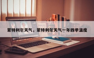 蒙特利尔天气，蒙特利尔天气一年四季温度