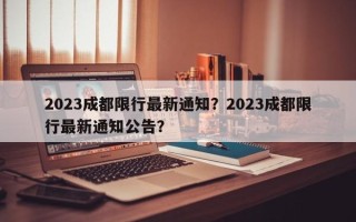 2023成都限行最新通知？2023成都限行最新通知公告？