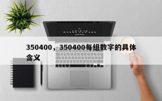 350400，350400每组数字的具体含义