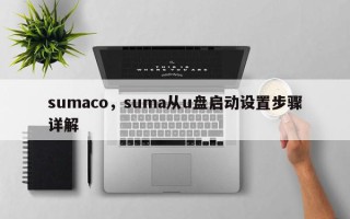 sumaco，suma从u盘启动设置步骤详解