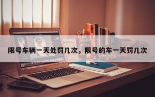 限号车辆一天处罚几次，限号的车一天罚几次