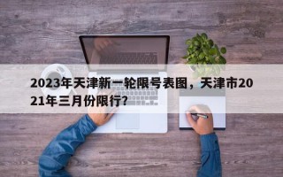 2023年天津新一轮限号表图，天津市2021年三月份限行？