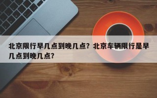 北京限行早几点到晚几点？北京车辆限行是早几点到晚几点？