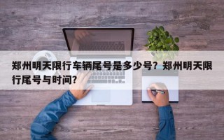 郑州明天限行车辆尾号是多少号？郑州明天限行尾号与时间？