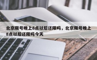北京限号晚上8点以后还限吗,北京限号晚上8点以后还限吗今天 北京限号晚上8点以后还限吗,北京限号晚上8点以后还限吗今天