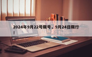 2024年9月22号限号，9月24日限行！