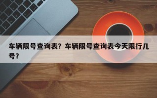 车辆限号查询表？车辆限号查询表今天限行几号？