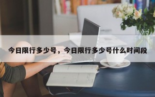 今日限行多少号，今日限行多少号什么时间段