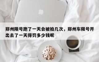 郑州限号跑了一天会被拍几次，郑州车限号开出去了一天得罚多少钱呢