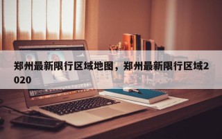 郑州最新限行区域地图，郑州最新限行区域2020