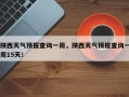 陕西天气预报查询一周，陕西天气预报查询一周15天！