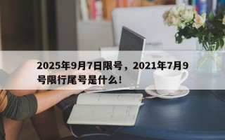 2025年9月7日限号，2021年7月9号限行尾号是什么！