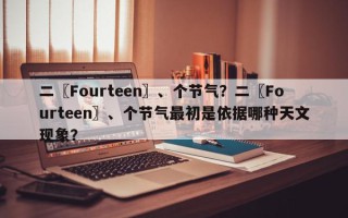 二〖Fourteen〗、个节气？二〖Fourteen〗、个节气最初是依据哪种天文现象？