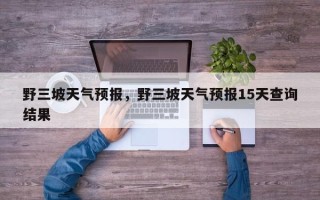 野三坡天气预报，野三坡天气预报15天查询结果