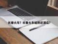 长春火车？长春火车站附近酒店？