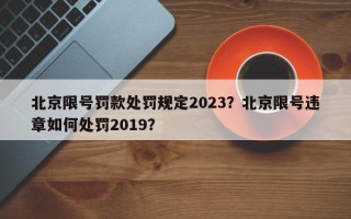 北京限号罚款处罚规定2023？北京限号违章如何处罚2019？