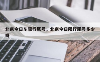 北京今日车限行尾号，北京今日限行尾号多少呀