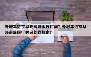 外地车进京早晚高峰限行时间？外地车进京早晚高峰限行时间处罚规定？