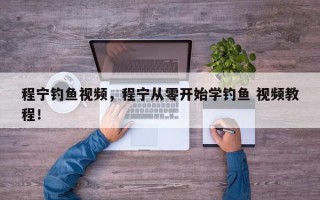 程宁钓鱼视频，程宁从零开始学钓鱼 视频教程！