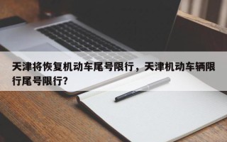 天津将恢复机动车尾号限行，天津机动车辆限行尾号限行？