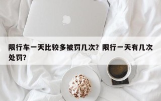 限行车一天比较多被罚几次？限行一天有几次处罚？