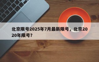 北京限号2025年7月最新限号，北京2020年限号？