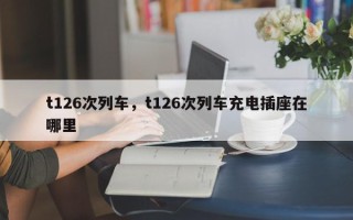 t126次列车，t126次列车充电插座在哪里