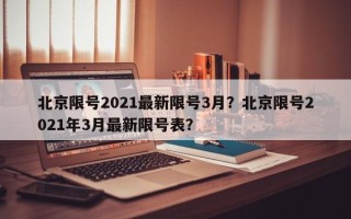 北京限号2021最新限号3月？北京限号2021年3月最新限号表？