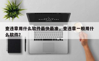 查违章用什么软件最快最准，查违章一般用什么软件？