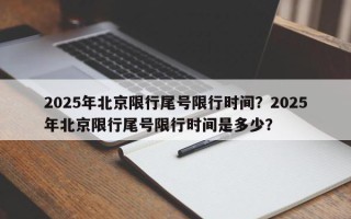 2025年北京限行尾号限行时间？2025年北京限行尾号限行时间是多少？