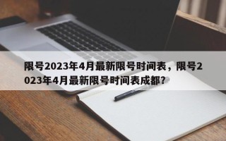限号2023年4月最新限号时间表，限号2023年4月最新限号时间表成都？