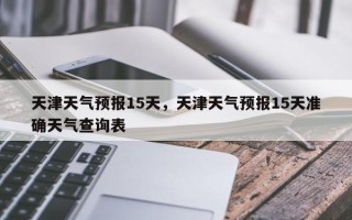天津天气预报15天，天津天气预报15天准确天气查询表