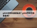 g424次列车途经站点？g424列车时刻表查询？
