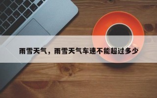 雨雪天气，雨雪天气车速不能超过多少