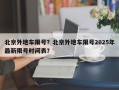 北京外地车限号？北京外地车限号2025年最新限号时间表？