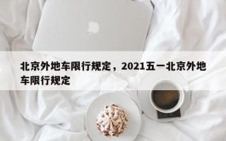 北京外地车限行规定，2021五一北京外地车限行规定