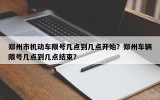 郑州市机动车限号几点到几点开始？郑州车辆限号几点到几点结束？
