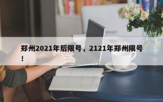 郑州2021年后限号，2121年郑州限号！