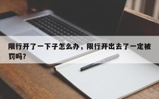 限行开了一下子怎么办，限行开出去了一定被罚吗？