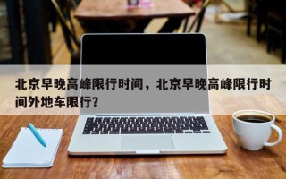 北京早晚高峰限行时间，北京早晚高峰限行时间外地车限行？