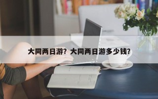 大同两日游？大同两日游多少钱？